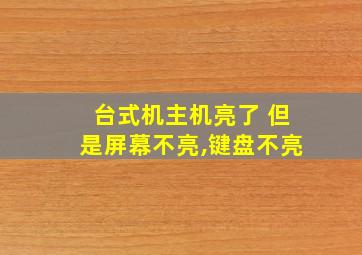 台式机主机亮了 但是屏幕不亮,键盘不亮